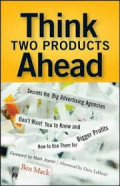 Think two products ahead : secrets the big advertsing agencies don't want you to know and how to use them for bigger profits